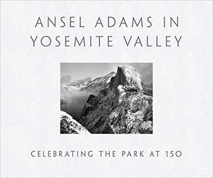 ANSEL ADAMS IN YOSEMITE VALLEY: Celebrating the Park at 150 Ansel Adams Gallery 
